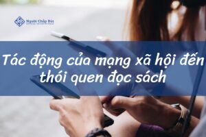 Tác động của mạng xã hội đến thói quen đọc sách như thế nào?